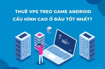 VPS treo game Android cấu hình cao ở đâu tốt nhất?