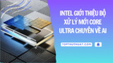 Intel Giới Thiệu Bộ Xử Lý Mới Core Ultra Chuyên Về AI
