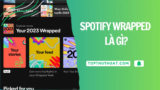 Spotify Wrapped Là Gì? Tại Sao Nhiều Người Bắt “Trend” Này