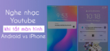 Cách nghe nhạc YouTube khi tắt màn hình điện thoại Android, iPhone