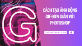 Cách Tạo Ảnh Động GIF Đơn Giản Với Photoshop
