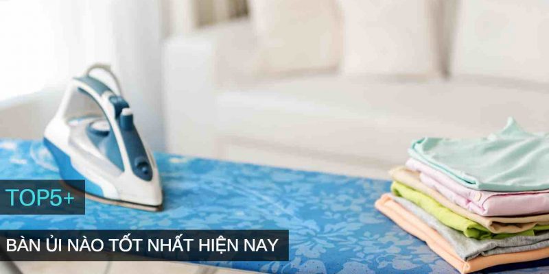 Chi tiết cách chọn mua bàn ủi nào tốt nhất hiện nay