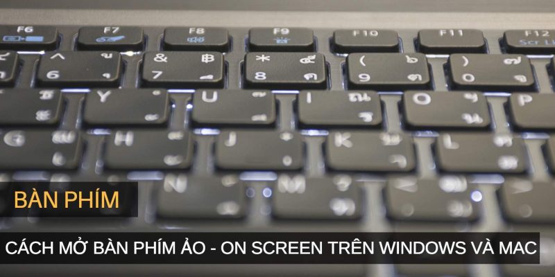 Cách mở bàn phím ảo (On-Screen) trên Windows và Mac