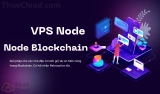 VPS chạy Node là gì? Địa chỉ tốt mua VPS chạy Node trong BlockChain tại Việt Nam