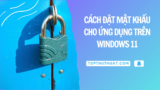 Cách Đặt Mật Khẩu Cho Ứng Dụng Trên Windows 10/11