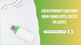 Cách Format USB Theo Định Dạng NTFS, FAT32 và exFAT
