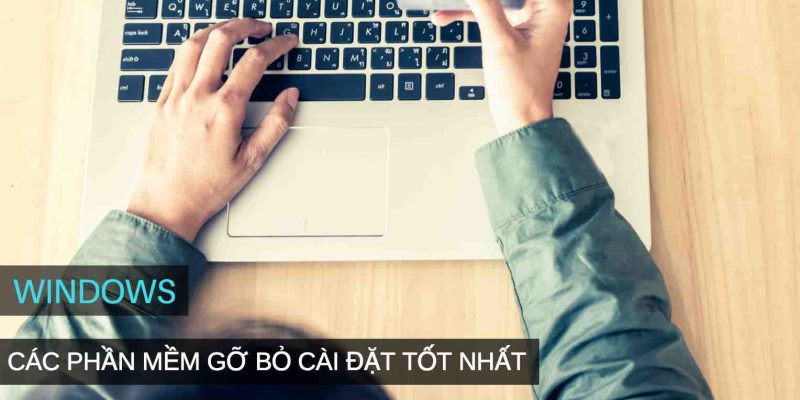 Top 5 phần mềm gỡ bỏ cài đặt tận gốc ra khỏi Windows