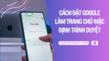 Cách Đặt Google Làm Trang Chủ Mặc Định Trình Duyệt