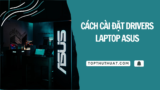 Cách Cài Đặt Drivers Cho Laptop Asus [Đầy Đủ]