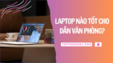 Top 7 Laptop Dùng Văn Phòng Tốt Nhất Hiện Nay