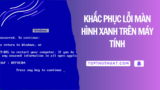 Khắc Phục 99% Lỗi Màn Hình Xanh Trên PC & Laptop
