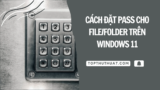 Cách Đặt Mật Khẩu Cho File/Folder Trên Windows 10/11