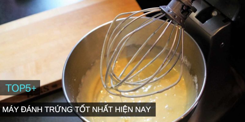 Cách chọn mua máy đánh trứng nào tốt nhất hiện nay