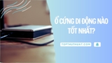 Top 8 Ổ Cứng Di Dộng Nào Tốt Nhất Hiện Nay