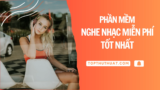 Top 10 Phần Mềm Nghe Nhạc Miễn Phí Tốt Nhất