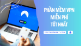 10 Phần Mềm VPN Miễn Phí Tốt Nhất Hiện Nay