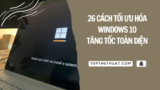 26 Cách Tối Ưu Hóa Windows 10 | Tăng Tốc Toàn Diện