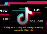 Mẹo tăng tương tác tik tok không phải ai cũng biết
