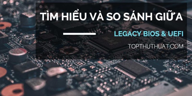 Tìm hiểu và so sánh giữa Legacy BIOS và UEFI, MBR Với GPT