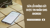 3 Cách Sửa Lỗi Không Gửi Được Tin Nhắn SMS Android