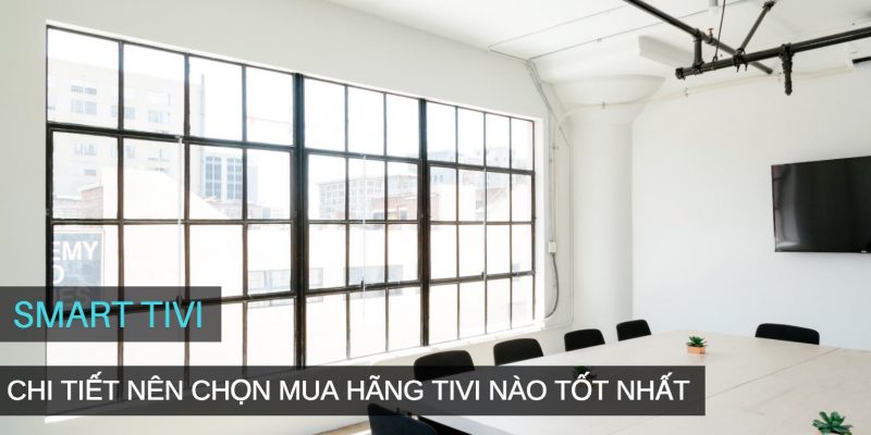 Tư vấn nên mua tivi hãng nào tốt nhất hiện nay