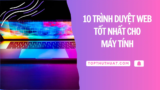Top 10 Trình Duyệt Web Tốt Nhất Cho PC/Laptop