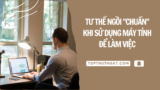 Tư Thế Ngồi “CHUẨN” Khi Sử Dụng Máy Tính Để Làm Việc