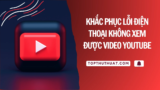 Khắc Phục Lỗi Điện Thoại Không Xem Được Video Youtube